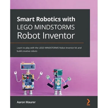 Smart Robotics with LEGO MINDSTORMS Robot Inventor: Learn to play with the LEGO MINDSTORMS Robot Inventor kit and build creative robots