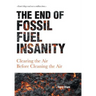The End of Fossil Fuel Insanity: Clearing the Air Before Cleaning the Air