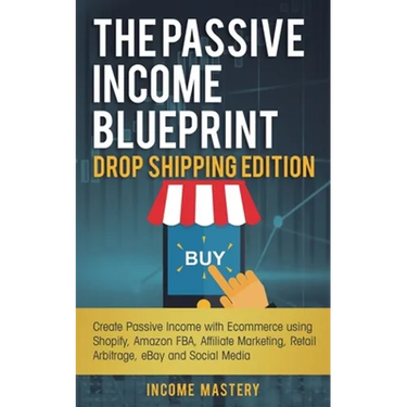 The Passive Income Blueprint Drop Shipping Edition: Create Passive Income with Ecommerce using Shopify, Amazon FBA, Affiliate Marketing, Retail Arbitr