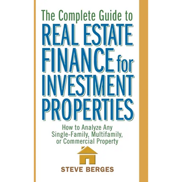The Complete Guide to Real Estate Finance for Investment Properties: How to Analyze Any Single-Family, Multifamily, or Commercial Property