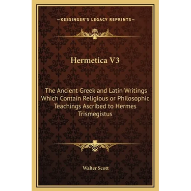 Hermetica V3: The Ancient Greek and Latin Writings Which Contain Religious or Philosophic Teachings Ascribed to Hermes Trismegistus