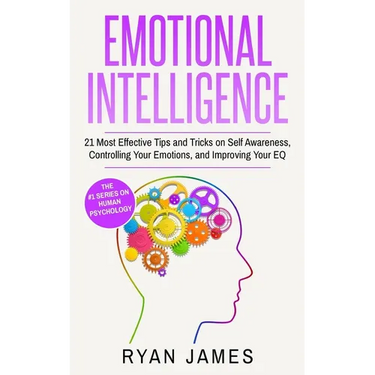 Emotional Intelligence: 21 Most Effective Tips and Tricks on Self Awareness, Controlling Your Emotions, and Improving Your EQ
