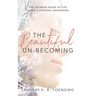 The Beautiful Un-Becoming: The Ultimate Guide to Life after Spiritual Awakening