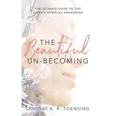 The Beautiful Un-Becoming: The Ultimate Guide to Life after Spiritual Awakening