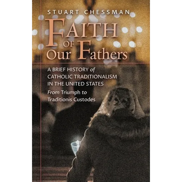 Faith of Our Fathers: A Brief History of Catholic Traditionalism in the United States, from Triumph to Traditionis Custodes
