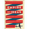Empire of Ideas: The Origins of Public Diplomacy and the Transformation of U. S. Foreign Policy