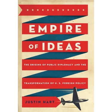 Empire of Ideas: The Origins of Public Diplomacy and the Transformation of U. S. Foreign Policy