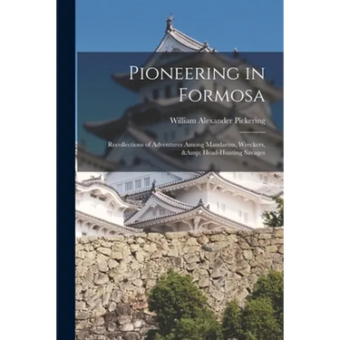 Pioneering in Formosa: Recollections of Adventures Among Mandarins, Wreckers, & Head-hunting Savages