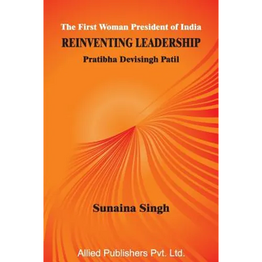 The First Woman President of India Reinventing Leadership: Pratibha Devisingh Patil
