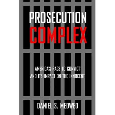 Prosecution Complex: America's Race to Convict and Its Impact on the Innocent