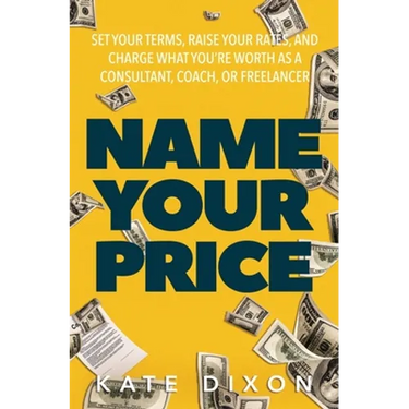 Name Your Price: Set Your Terms, Raise Your Rates, and Charge What You're Worth as a Consultant, Coach, or Freelancer