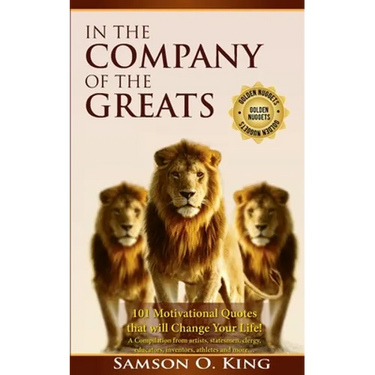 In The Company of the Greats: 101 Motivational Quotes that Will Change Your Life! A Compilation from artists, statesmen, clergy, educators, inventor