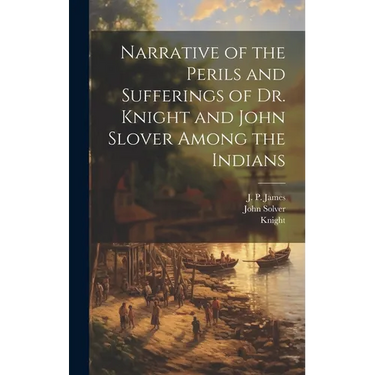 Narrative of the Perils and Sufferings of Dr. Knight and John Slover Among the Indians