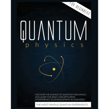 Quantum Physics for Beginners: Discover the Science of Quantum Mechanics and Learn the Basic Concepts from Interference to Entanglement by Analyzing t