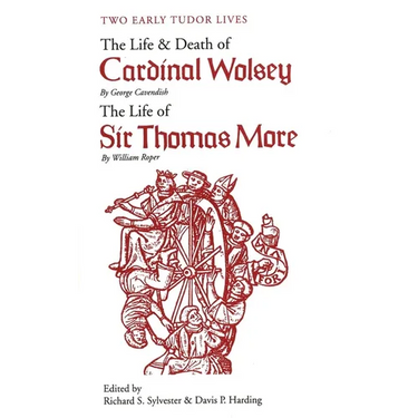 Two Early Tudor Lives: The Life and Death of Cardinal Wolsey by George Cavendish; The Life of Sir Thomas More by William Roper