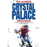 The Ultimate Crystal Palace FC Trivia Book: A Collection of Amazing Trivia Quizzes and Fun Facts for Die-Hard Eagles Fans!