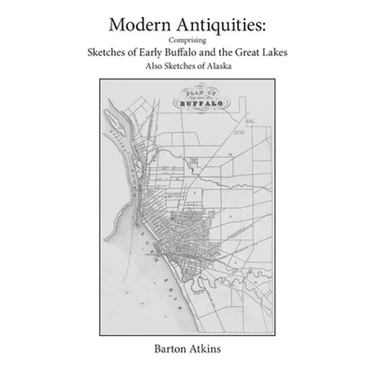 Modern Antiquities: Comprising Sketches of Early Buffalo and the Great Lakes Also Sketches of Alaska