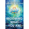 Becoming What You Are: A Concise Guide to Awakening the Light Within