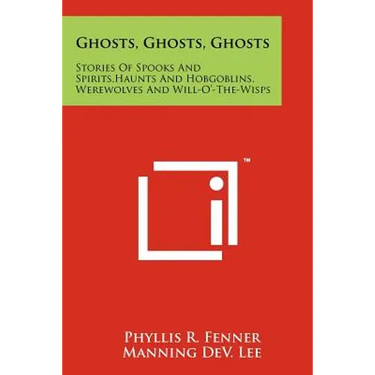 Ghosts, Ghosts, Ghosts: Stories Of Spooks And Spirits, Haunts And Hobgoblins, Werewolves And Will-O'-The-Wisps