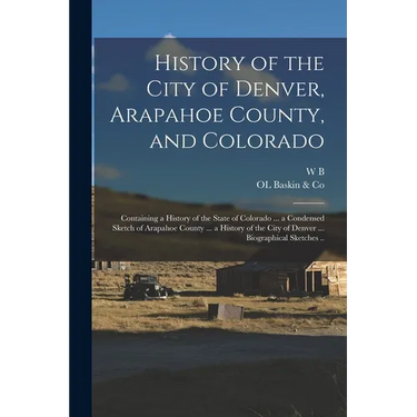 History of the City of Denver, Arapahoe County, and Colorado: Containing a History of the State of Colorado ... a Condensed Sketch of Arapahoe County