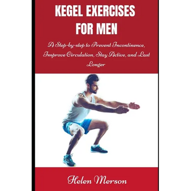 Kegel Exercises for Men: A Step-by-Step Guide to Prevent Incontinence, Improve Circulation, Stay Active, and Last Longer