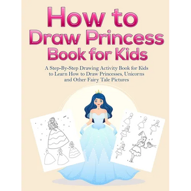 How to Draw Princess Books for Kids: A Step-By-Step Drawing Activity Book for Kids to Learn How to Draw Princesses, Unicorns and Other Fairy Tale Pict