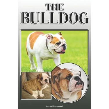 The Bulldog: A Complete and Comprehensive Owners Guide To: Buying, Owning, Health, Grooming, Training, Obedience, Understanding and Caring for Your Bu