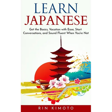 Learn Japanese: Get the Basics, Vacation with Ease, Start Conversations, and Sound Fluent When You're Not