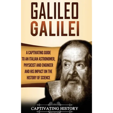 Galileo Galilei: A Captivating Guide to an Italian Astronomer, Physicist, and Engineer and His Impact on the History of Science