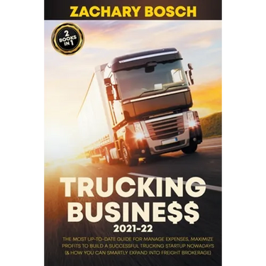 Trucking Business 2021-22: The Most Up-To-Date Guide for Manage Expenses, Maximize Profits to Build a Successful Trucking Startup Nowadays (& How