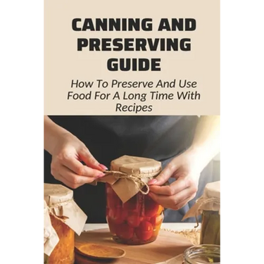 Canning And Preserving Guide: How To Preserve And Use Food For A Long Time With Recipes: Water Bath Canning Tips