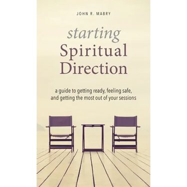 Starting Spiritual Direction: A Guide to Getting Ready, Feeling Safe, and Getting the Most Out of Your Sessions
