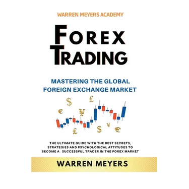 Forex Trading Mastering the Global Foreign Exchange Market the Ultimate Guide with the Best Secrets, Strategies and Psychological Attitudes to Become