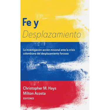 Fe Y Desplazamiento: La Investigación-Acción Misional Ante La Crisis Colombiana del Desplazamiento Forzoso