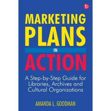 Marketing Plans in Action: A Step-by-Step Guide for Libraries, Archives, and Cultural Organizations