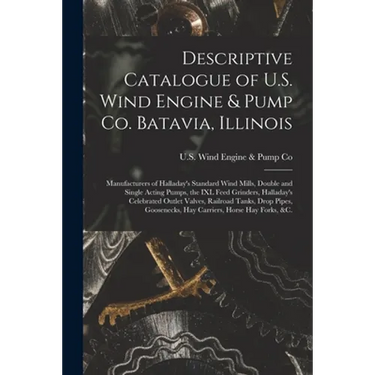Descriptive Catalogue of U.S. Wind Engine & Pump Co. Batavia, Illinois: Manufacturers of Halladay's Standard Wind Mills, Double and Single Acting Pump