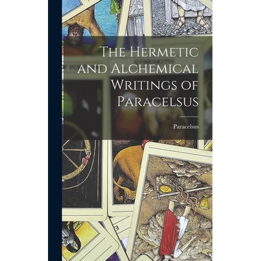 The Hermetic and Alchemical Writings of Paracelsus