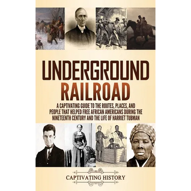 Underground Railroad: A Captivating Guide to the Routes, Places, and People that Helped Free African Americans During the Nineteenth Century and the L