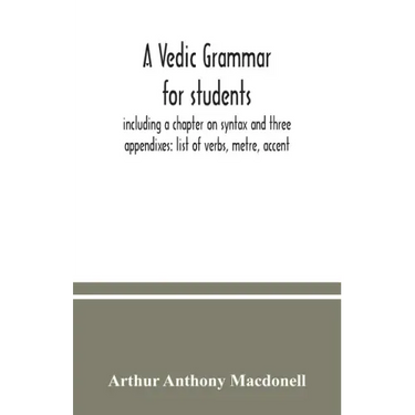 A Vedic grammar for students, including a chapter on syntax and three appendixes: list of verbs, metre, accent