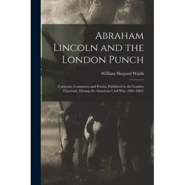 Abraham Lincoln and the London Punch; Cartoons, Comments and Poems, Published in the London Charivari, During the American Civil War (1861-1865)