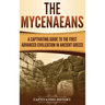The Mycenaeans: A Captivating Guide to the First Advanced Civilization in Ancient Greece
