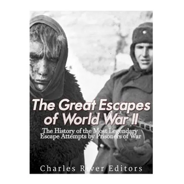 The Great Escapes of World War II: The History of the Most Legendary Escape Attempts by Prisoners of War