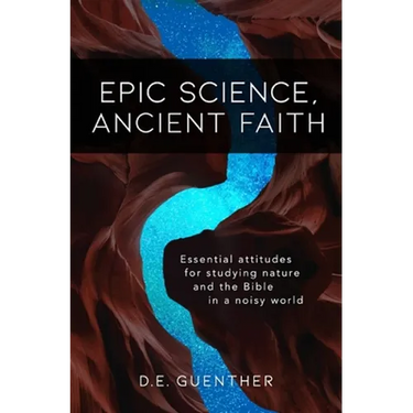 Epic Science, Ancient Faith: Essential attitudes for studying nature and the Bible in a noisy world