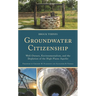 Groundwater Citizenship: Well Owners, Environmentalism, and the Depletion of the High Plains Aquifer