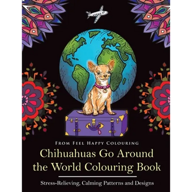 Chihuahuas Go Around the World Colouring Book: Fun Chihuahua Colouring Book for Adults and Kids 10+