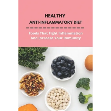 Healthy Anti-Inflammatory Diet: Foods That Fight Inflammation And Increase Your Immunity: Anti Inflammatory Diet Book