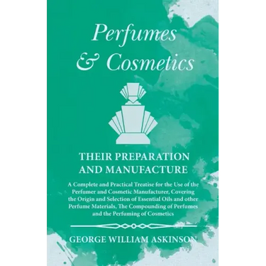 Perfumes and Cosmetics their Preparation and Manufacture: A Complete and Practical Treatise for the Use of the Perfumer and Cosmetic Manufacturer, Cov