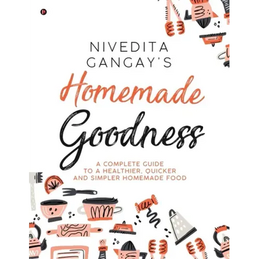 Homemade Goodness: A Complete Guide to a Healthier, Quicker and Simpler Homemade Food