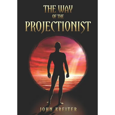 The Way of the Projectionist: Alchemy's Secret Formula to Altered States and Breaking the Prison of the Flesh