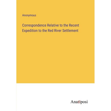 Correspondence Relative to the Recent Expedition to the Red River Settlement